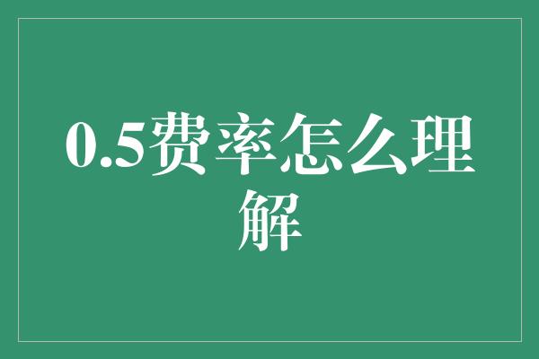 0.5费率怎么理解