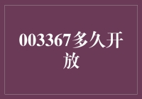 003367多久开放？你的生活小助手来揭秘啦！