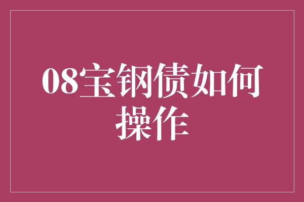 08宝钢债如何操作