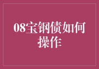 08宝钢债投资策略与操作指南：挖掘市场潜力的明智选择