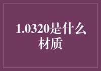 如果有人问你1.0320是什么材质，你会怎么回答？