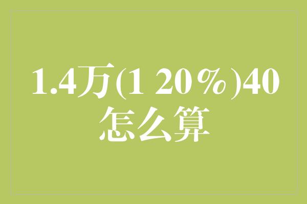 1.4万(1 20%)40怎么算