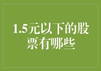 1.5元以下的股票有哪些？低估值股票的投资机会与风险