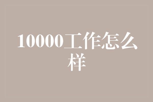 10000工作怎么样