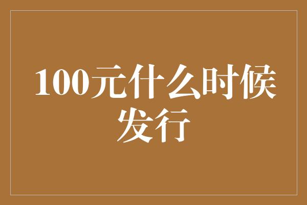 100元什么时候发行