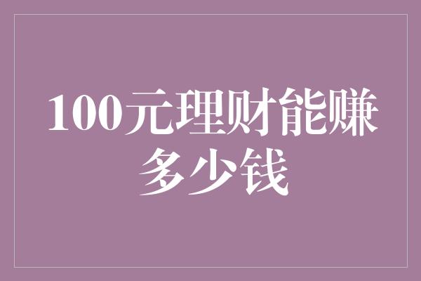 100元理财能赚多少钱