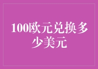 欧元对美元汇率大揭秘：100欧元究竟能换多少钱？