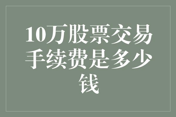 10万股票交易手续费是多少钱