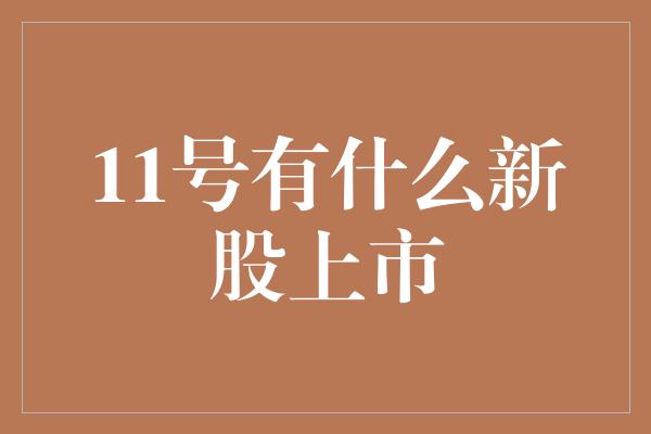 11号有什么新股上市