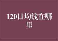 120日均线到底藏在哪？揭秘股票市场的隐形守护者！