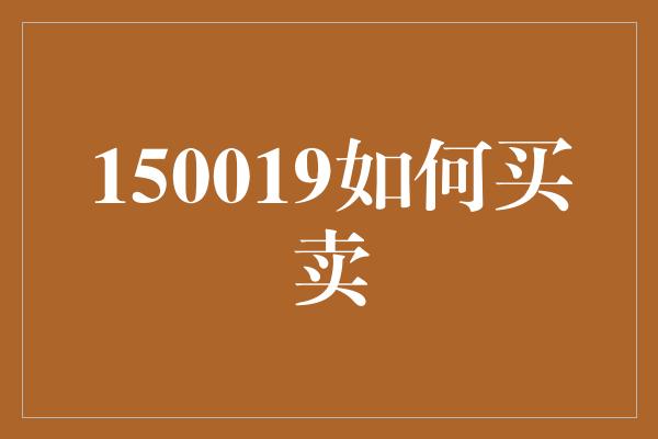 150019如何买卖