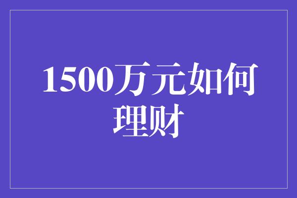 1500万元如何理财