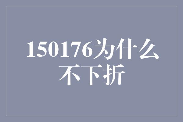 150176为什么不下折