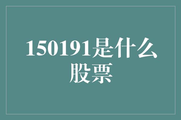 150191是什么股票