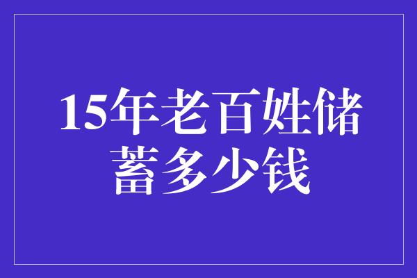 15年老百姓储蓄多少钱