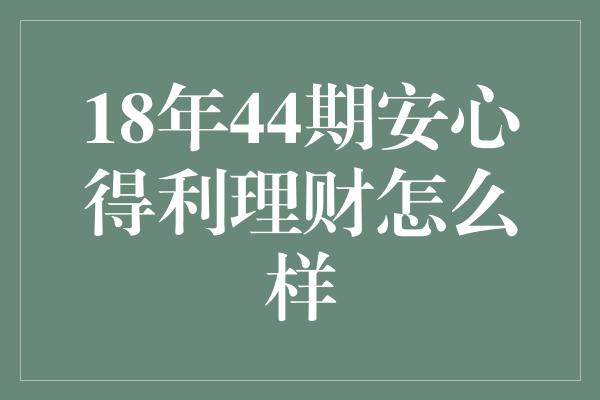 18年44期安心得利理财怎么样