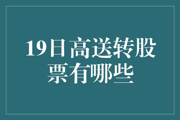 19日高送转股票有哪些