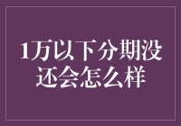 1万以下分期没还会怎么样：从法律与经济角度全面剖析