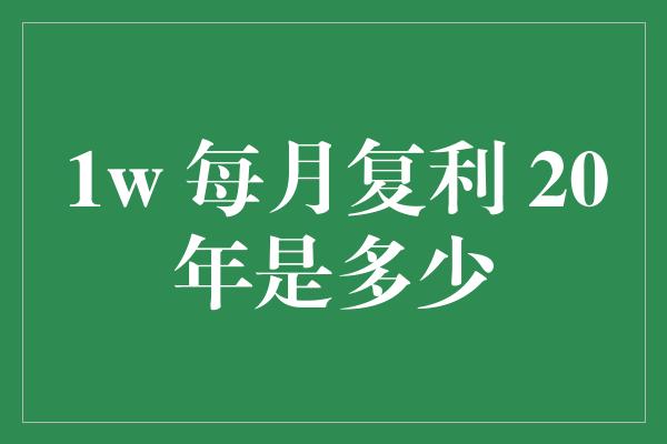 1w 每月复利 20年是多少