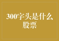 300字头股票：你离成为股市大神还有三步之遥