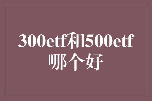 300etf和500etf哪个好