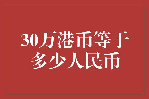 30万港币等于多少人民币