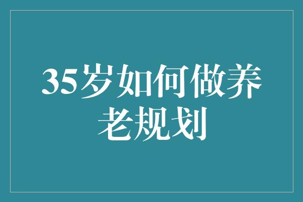 35岁如何做养老规划