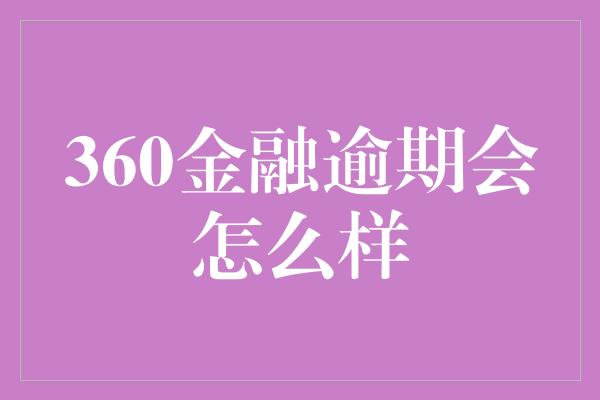 360金融逾期会怎么样