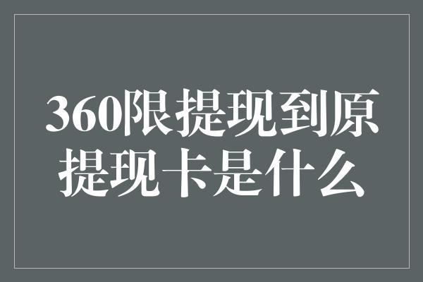 360限提现到原提现卡是什么