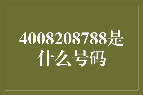 4008208788是什么号码