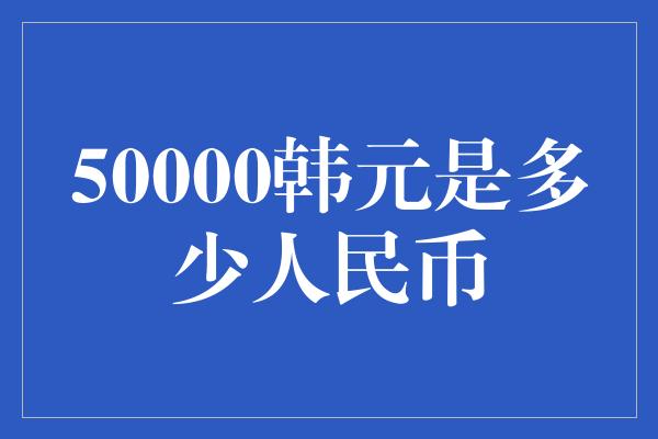 50000韩元是多少人民币