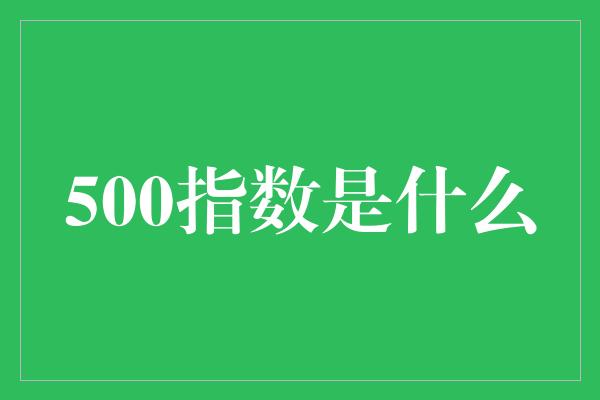 500指数是什么