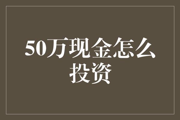 50万现金怎么投资