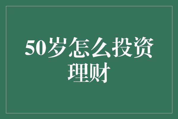 50岁怎么投资理财