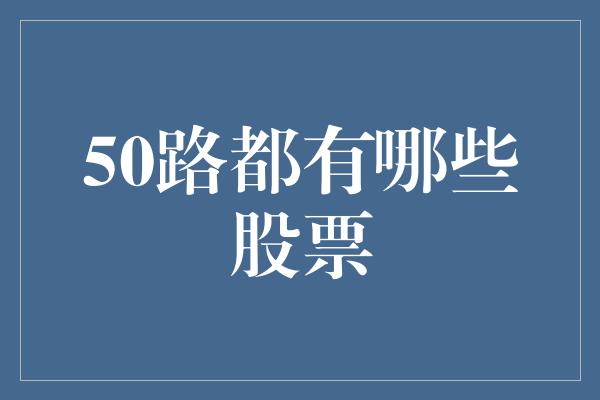 50路都有哪些股票