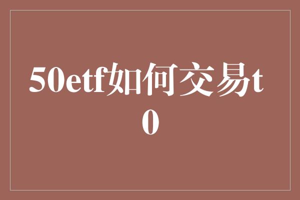 50etf如何交易t 0