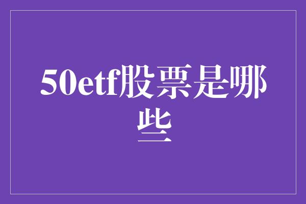 50etf股票是哪些