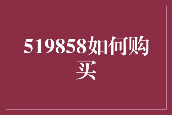 519858如何购买