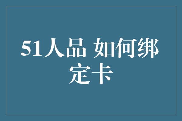 51人品 如何绑定卡