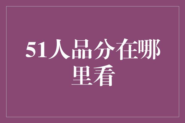 51人品分在哪里看