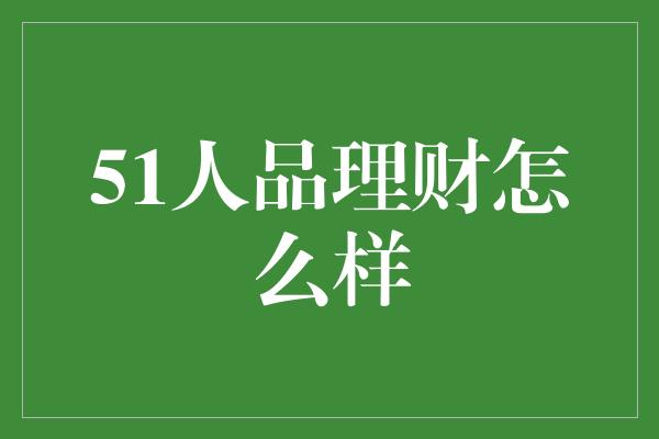 51人品理财怎么样