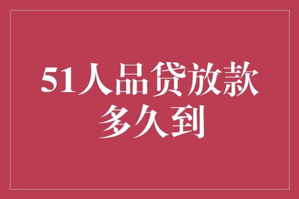 51人品贷放款多久到