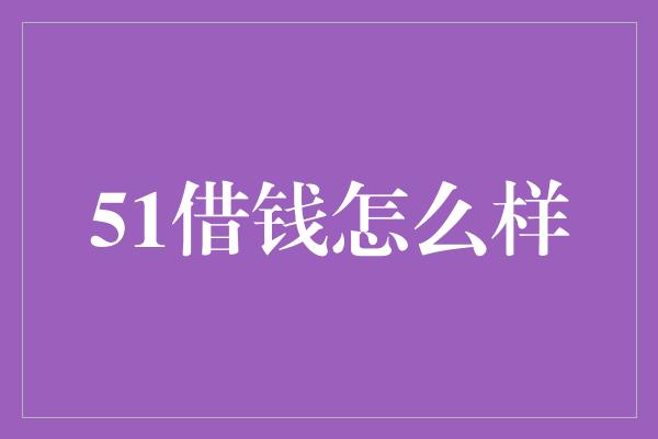 51借钱怎么样