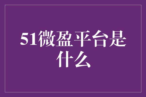 51微盈平台是什么