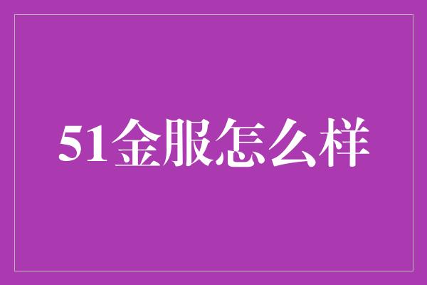 51金服怎么样