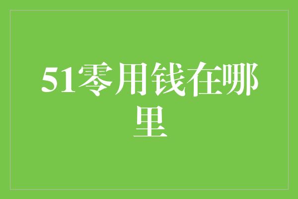 51零用钱在哪里