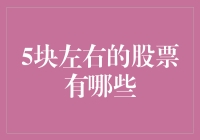 五块钱左右的股票有哪些？小资金投资者的市场机会指南