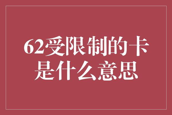 62受限制的卡是什么意思