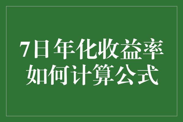 7日年化收益率如何计算公式