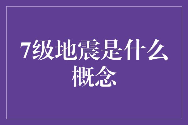 7级地震是什么概念